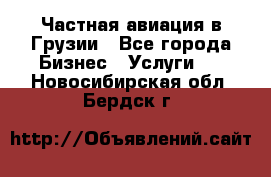 Частная авиация в Грузии - Все города Бизнес » Услуги   . Новосибирская обл.,Бердск г.